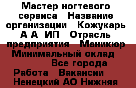 Мастер ногтевого сервиса › Название организации ­ Кожукарь А.А, ИП › Отрасль предприятия ­ Маникюр › Минимальный оклад ­ 15 000 - Все города Работа » Вакансии   . Ненецкий АО,Нижняя Пеша с.